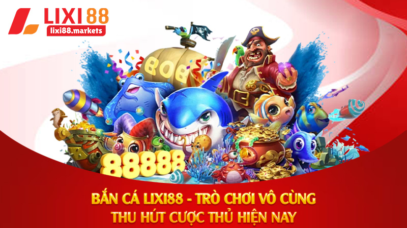 Bắn Cá Lixi88 - Trò Chơi Vô Cùng Thu Hút Cược Thủ Hiện Nay