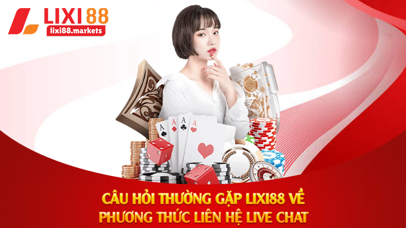 Câu hỏi thường gặp Lixi88 về phương thức liên hệ live chat
