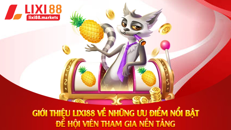 Giới thiệu Lixi88 về những ưu điểm nổi bật để hội viên tham gia nền tảng