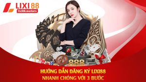Hướng Dẫn Đăng Ký Lixi88 Nhanh Chóng Với 3 Bước