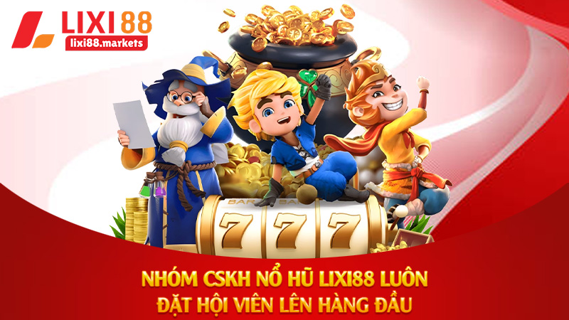 Nhóm CSKH nổ hũ Lixi88 luôn đặt hội viên lên hàng đầu