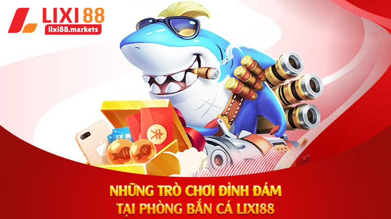Những Trò Chơi Đình Đám Tại Phòng Bắn Cá Lixi88