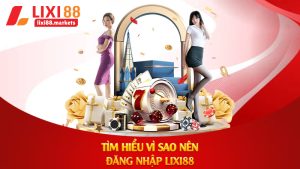 Tìm hiểu vì sao nên đăng nhập lixi88